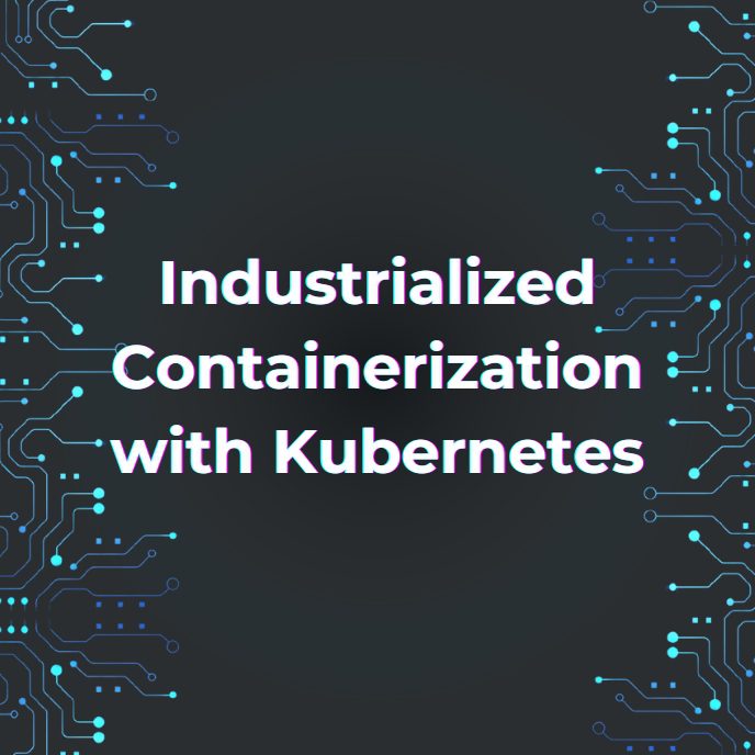 Industrialized Containerization with Kubernetes